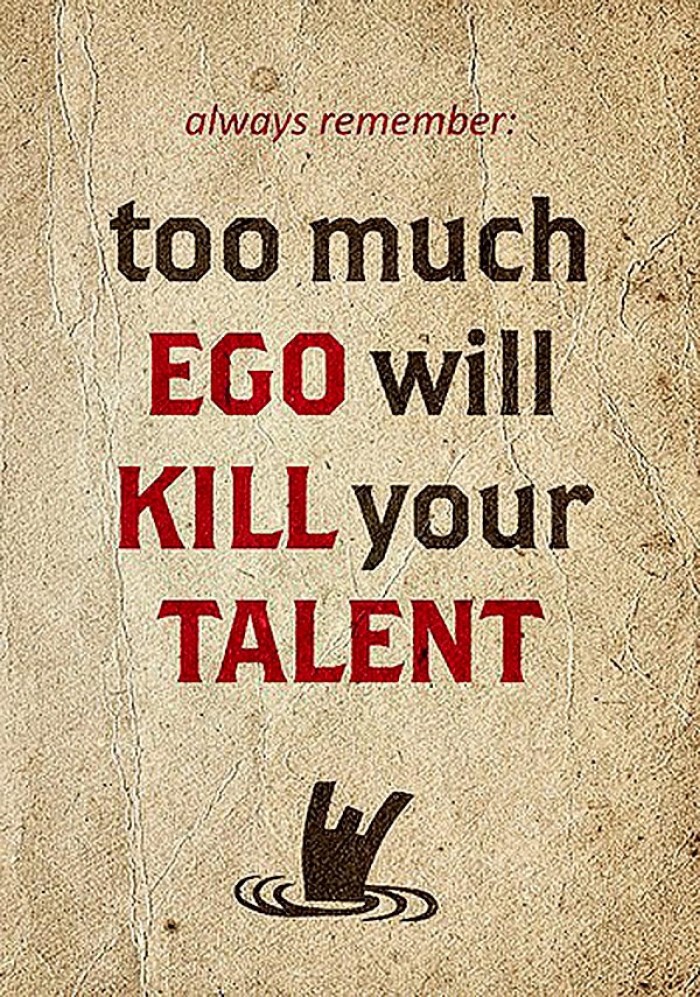 Too much ego will kill your talent